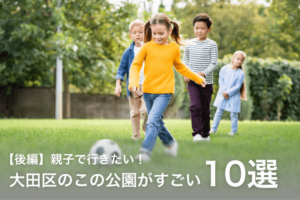 親子で行きたい！大田区のこの公園がすごい10選～後編～