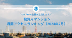 【Dr.Asset会員が注目した！】投資用マンション・月間アクセスランキング（2024年2月）